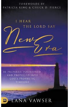 Coperta cărții 'I Hear the Lord Say New Era: Be Prepared, Positioned, and Propelled Into God's Prophetic Timeline - Lana Vawser'