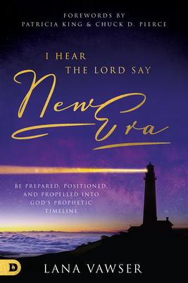 I Hear the Lord Say New Era: Be Prepared, Positioned, and Propelled Into God's Prophetic Timeline - Lana Vawser