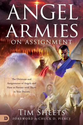 Angel Armies on Assignment: The Divisions and Assignments of Angels and How to Partner with Them in Your Prayers - Tim Sheets