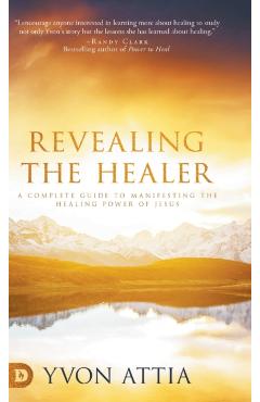 Coperta cărții 'Revealing the Healer: A Complete Guide to Manifesting the Healing Power of Jesus - Yvon Attia'