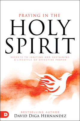 Praying in the Holy Spirit: Secrets to Igniting and Sustaining a Lifestyle of Effective Prayer - David Diga Hernandez