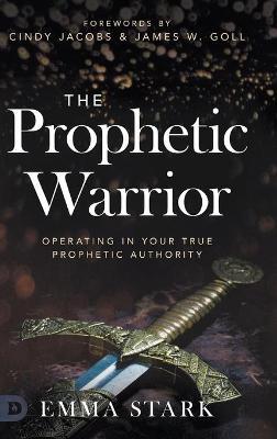 The Prophetic Warrior: Operating in Your True Prophetic Authority - Emma Stark