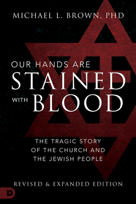 Our Hands Are Stained with Blood: The Tragic Story of the Church and the Jewish People - Michael L. Brown