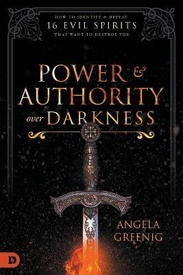 Power and Authority Over Darkness: How to Identify and Defeat 16 Evil Spirits That Want to Destroy You - Angela Greenig