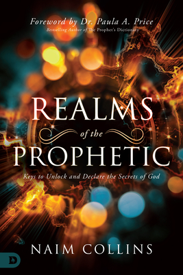 Realms of the Prophetic: Keys to Unlock and Declare the Secrets of God - Naim Collins