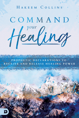 Command Your Healing: Prophetic Declarations to Receive and Release Healing Power - Hakeem Collins