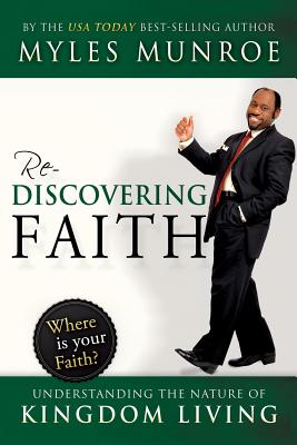 Rediscovering Faith: Understanding the Nature of Kingdom Living - Myles Munroe