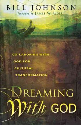 Dreaming with God: Secrets to Redesigning Your World Through God's Creative Flow - Bill Johnson