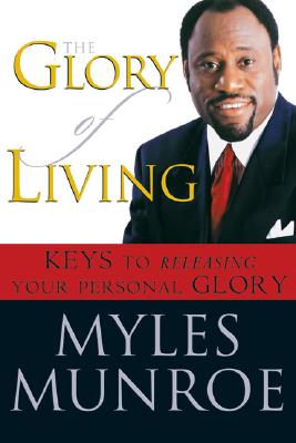 The Glory of Living: Keys to Releasing Your Personal Glory - Myles Munroe