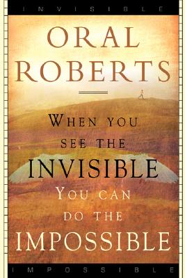 When You See the Invisible, You Can Do the Impossible - Oral Roberts