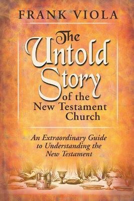 The Untold Story of the New Testament Church: The Original Pattern for Church Life and Growth - Frank A. Viola