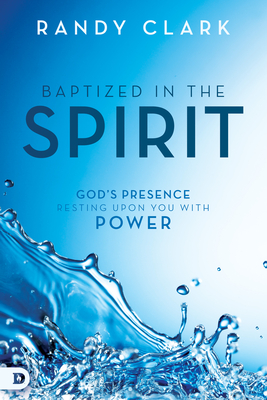 Baptized in the Spirit: God's Presence Resting Upon You with Power - Randy Clark
