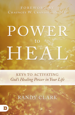 Power to Heal: Keys to Activating God's Healing Power in Your Life - Randy Clark