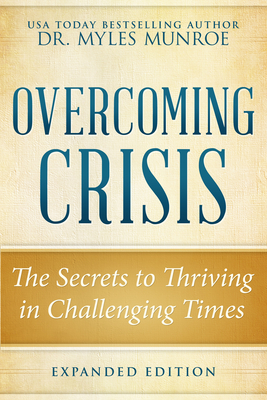 Overcoming Crisis Expanded Edition: The Secrets to Thriving in Challenging Times - Myles Munroe