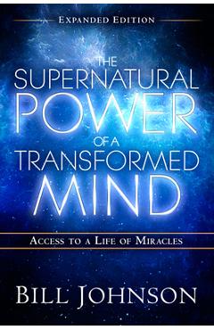 Coperta cărții 'The Supernatural Power of a Transformed Mind Expanded Edition: Access to a Life of Miracles - Bill Johnson'