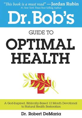 Dr. Bob's Guide to Optimal Health: A God-Inspired, Biblically-Based 12 Month Devotional to Natural Health Restoration - Robert Demaria