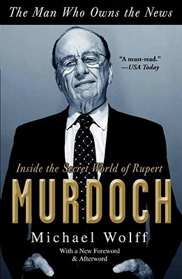 The Man Who Owns the News: Inside the Secret World of Rupert Murdoch - Michael Wolff