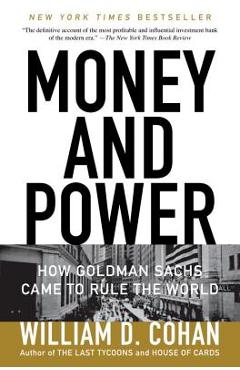Money and Power: How Goldman Sachs Came to Rule the World - William D. Cohan 