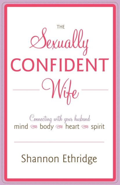The Sexually Confident Wife: Connecting with Your Husband Mind Body Heart Spirit - Shannon Ethridge