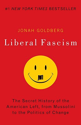 Liberal Fascism: The Secret History of the American Left, from Mussolini to the Politics of Change - Jonah Goldberg