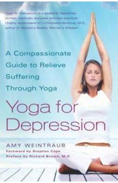 Coperta cărții 'Yoga for Depression: A Compassionate Guide to Relieve Suffering Through Yoga - Amy Weintraub'