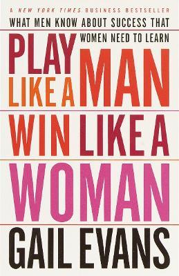 Play Like a Man, Win Like a Woman: What Men Know about Success That Women Need to Learn - Gail Evans