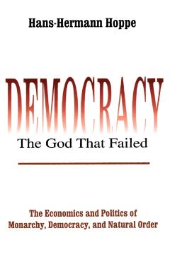 Democracy - The God That Failed: The Economics and Politics of Monarchy, Democracy and Natural Order - Hans-hermann Hoppe