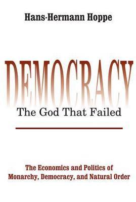 Democracy - The God That Failed: The Economics and Politics of Monarchy, Democracy and Natural Order - Hans-hermann Hoppe