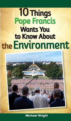 10 Things Pope Francis Wants You to Know about the Environment - Michael Wright