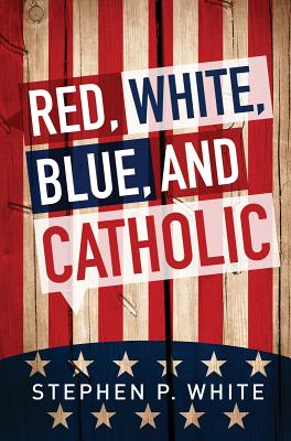 Red, White, Blue, and Catholic - Stephen White