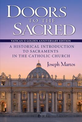 Doors to the Sacred, Vatican II Golden Anniversary Edition: A Historical Introduction to Sacraments in the Catholic Church - Joseph Martos