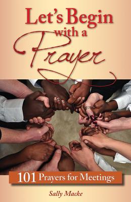 Let's Begin with a Prayer: 101 Prayers for Meetings - Sally Macke