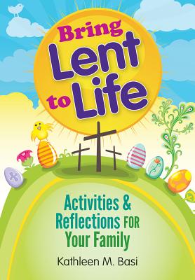Bring Lent to Life: Activities and Reflections for Your Family - Kathleen Basi