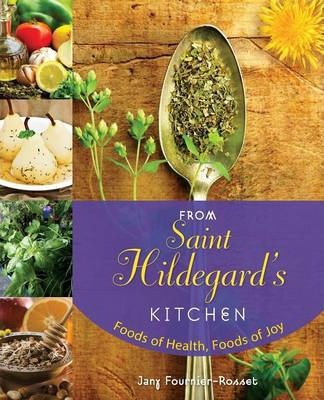 From Saint Hildegard's Kitchen: Foods of Health, Foods of Joy - Jany Fournier-rosset
