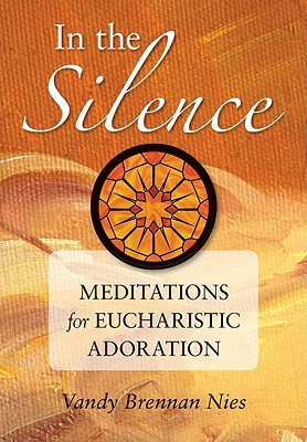 In the Silence: Meditations for Eucharistic Adoration - Vandy Nies
