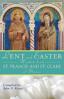 Lent and Easter Wisdom from Saint Francis and Saint Clare of Assisi: Daily Scripture and Prayers Together with Saint Francis and Saint Clare of Assisi - John Kruse