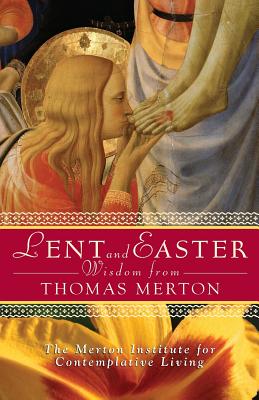 Lent and Easter Wisdom from Thomas Merton: Daily Scripture and Prayers Together with Thomas Merton's Own Words - The Merton Institute For Contemplative L