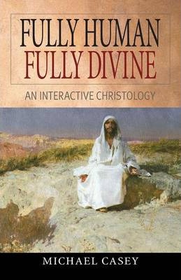 Fully Human, Fully Divine: An Interactive Christology - Michael Casey