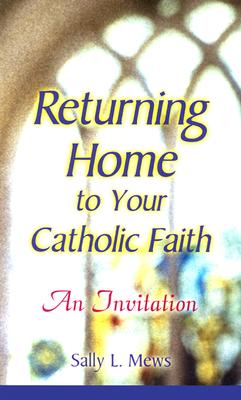 Returning Home to Your Catholic Faith: An Invitation - Sally Mews