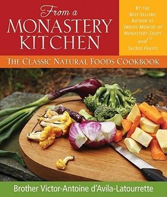 From a Monastery Kitchen: The Classic Natural Foods Cookbook - Brother Victor D'avila-latourette