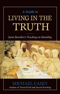 A Guide to Living in the Truth: St. Benedict's Teaching on Humility - Michael Casey