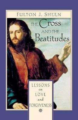 The Cross and the Beatitudes: Lessons on Love and Forgiveness - Fulton Sheen