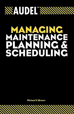 Audel Managing Maintenance Planning and Scheduling - Michael V. Brown