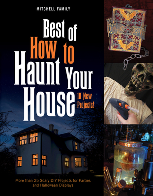 Best of How to Haunt Your House: More Than 25 Scary DIY Projects for Parties and Halloween Displays - Lynne Mitchell
