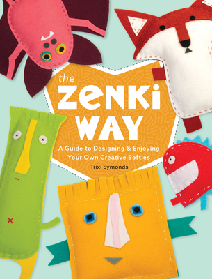 The Zenki Way: A Guide to Designing & Enjoying Your Own Creative Softies - Trixi Symonds