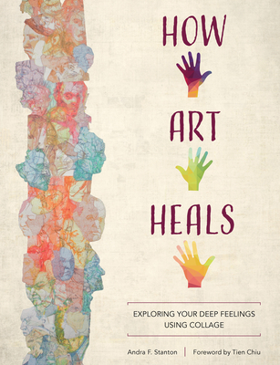How Art Heals: Exploring Your Deep Feelings Using Collage - Tien Chiu