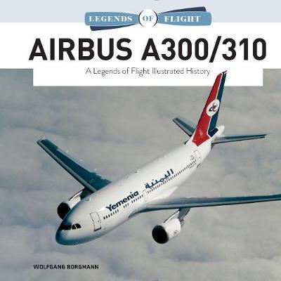 Airbus A300/310: A Legends of Flight Illustrated History - Wolfgang Borgmann