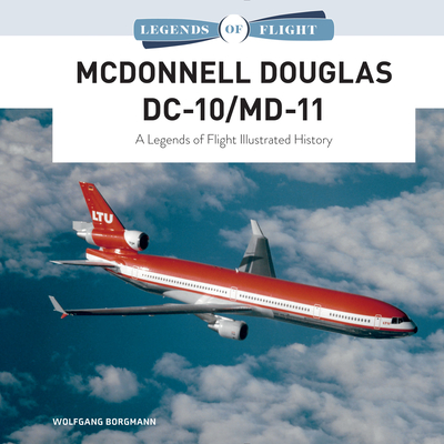 McDonnell Douglas DC-10/MD-11: A Legends of Flight Illustrated History - Wolfgang Borgmann
