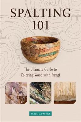 Spalting 101: The Ultimate Guide to Coloring Wood with Fungi - Seri C. Robinson