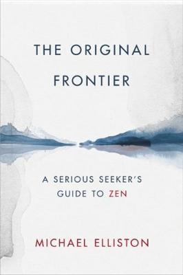 The Original Frontier: A Serious Seeker's Guide to Zen - Michael Elliston